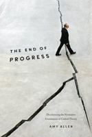 The End of Progress: Decolonizing the Normative Foundations of Critical Theory (New Directions in Critical Theory Book 36) 0231173253 Book Cover