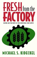 Fresh from the Factory: Nature and the Roots of the Industrial Food Supply 0197532039 Book Cover