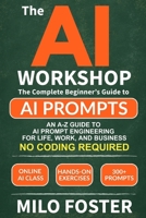 THE AI WORKSHOP: Your Complete Beginner’s Guide to AI Prompts: An A-Z Guide to AI Prompt Engineering for Life, Work, and Business- NO CODING REQUIRED 1967210071 Book Cover