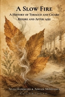 A Slow Fire: A History of Tobacco and Cigars Before and After 1492 B0HCXGV5W9 Book Cover