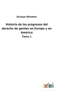 Historia de los progresos del derecho de gentes en Europa y en América: Tomo 1 3752485795 Book Cover