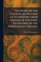 The Story of the Church, an Outline of Its History From the End of the First to the End of the Nineteenth Century 102601364X Book Cover