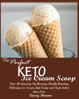 THE PERFECT KETO ICE CREAM SCOOP: : Over 40 Amazing Fat-Burning, Health-Boosting, Delicious Ice Cream that Scoop and Taste better than Ever. 1950772128 Book Cover
