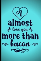 I almost love you more than Bacon: Cheeky Bacon theme Journal/Notebook.For the Bacon lover in your life.Gift for Bacon Lovers, Bacon Lovers Journal, Notebook, Diary, Christmas & Birthday Gift 1708167374 Book Cover