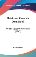 Robinson Crusoe's Own Book: Or The Voice Of Adventure 1241527571 Book Cover
