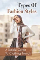 Types Of Fashion Styles: A Simple Guide To Clothing Trends: Fashion And Style For Ladies B09BYDNNGP Book Cover