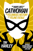 The Many Lives of Catwoman: The Felonious History of a Feline Fatale 1613738455 Book Cover