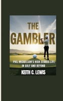 The Gambler: Phil Mickelson's High-Stakes Life in Golf and Beyond 3384658868 Book Cover