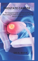PROSTATE CANCER: The Complete Guide to Understanding, Overcoming Prostate Cancer and Live Healthy Sexual Life Again B0CPM6BRK2 Book Cover