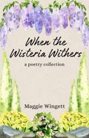 When the Wisteria Withers: a poetry collection B0FGBMGNVT Book Cover