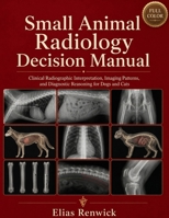 Small Animal Radiology Decision Manual: Clinical Radiographic Interpretation, Imaging Patterns, and Diagnostic Reasoning for Dogs and Cats B0H4D8BQYV Book Cover