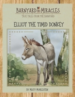 Barnyard Miracles: True tales from the barnyard: Elliot the timid donkey B0C1JJTDHX Book Cover