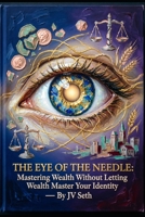 THE EYE OF THE NEEDLE: Mastering Wealth Without Letting Wealth Master Your Identity (Hard Life Problems Worth Solving) B0H97XC5SS Book Cover