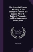 The Boscobel Tracts, relating to the escape of Charles the Second after the battle of Worcester, and his subsequent adventures. Edited by J. H. 1361096403 Book Cover