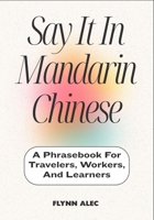 Say It In Mandarin Chinese: A Phrasebook For Travelers, Workers, And Learners B0FLW9WNRS Book Cover