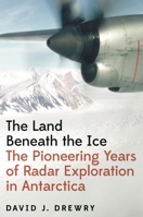 The Land Beneath the Ice: The Pioneering Years of Radar Exploration in Antarctica 0691237913 Book Cover