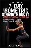 LitCore’s 7-Day Isometric Strength Boost for Women over 60: Beginner-Friendly Tension Training B0GNKF91GT Book Cover