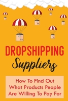 Dropshipping Suppliers: How To Find Out What Products People Are Willing To Pay For: How Dropshipping Works B09BYN41HT Book Cover