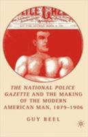 The National Police Gazette and the Making of the Modern American Man, 1879-1906 140397165X Book Cover