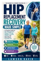 Hip Replacement Recovery Made Simple: A Practical Guide to Pain Management, Physical Therapy, Mobility, Exercise, Healing, and Returning to Everyday Life B0HGGYC7GZ Book Cover