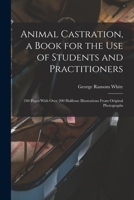 Animal Castration, a Book for the use of Students and Practitioners; 240 Pages With Over 200 Halftone Illustrations From Original Photographs 1018574441 Book Cover