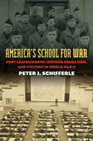 America's School for War: Fort Leavenworth, Officer Education, and Victory in World War II 0700625275 Book Cover