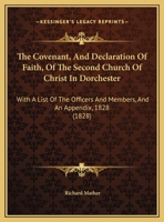 The Covenant, And Declaration Of Faith, Of The Second Church Of Christ In Dorchester: With A List Of The Officers And Members, And An Appendix, 1828 1165745720 Book Cover
