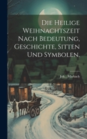 Die Heilige Weihnachtszeit Nach Bedeutung, Geschichte, Sitten Und Symbolen. 1020415118 Book Cover