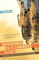 Imprisoned in a Luminous Glare: Photography and the African American Freedom Struggle 1469609789 Book Cover