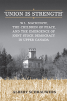 "Union Is Strength": W.L. Mackenzie, the Children of Peace, and the Emergence of Joint Stock Democracy in Upper Canada 0802099270 Book Cover