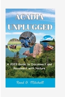 Acadia Unplugged: A 2023 Guide to Disconnect and Reconnect with Nature B0C12JG2KW Book Cover