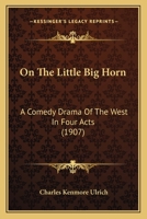 On The Little Big Horn: A Comedy Drama Of The West In Four Acts 1120664454 Book Cover