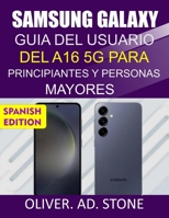 SAMSUNG GALAXY GUÍA DEL USUARIO DEL A16 5G PARA PRINCIPIANTES Y PERSONAS MAYORES: Instrucciones paso a paso para liberar todo el potencial de tu teléfono B0FWSMPLLH Book Cover