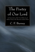 The Poetry of Our Lord: An Examination of the Formal Elements of Hebrew Poetry in the Discourses of Jesus Christ 1606082957 Book Cover
