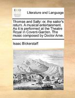 Thomas and Sally: or, the sailor's return. A musical entertainment. As it is performed at the Theatre Royal in Covent-Garden. The music composed by Doctor Arne. 1140805665 Book Cover