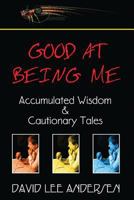 Good at Being Me: Accumulated Wisdom and Cautionary Tales 0997459107 Book Cover