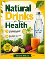 Natural Drinks For Your Health: Are You Really Going To Drink Alkaline Water For Your Health?, Why Should You Choose Vegetable Juice For Your Health? B0GH7GPXQY Book Cover