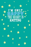 I m Only Happy The Secret Is Knitting Notebook Lovers Gift: Lined Notebook / Journal Gift, 120 Pages, 6x9, Soft Cover, Matte Finish B083XTF85G Book Cover