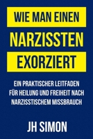 Wie man einen Narzissten exorziert: Ein praktischer Leitfaden für Heilung und Freiheit nach narzisstischem Missbrauch (German Edition) 0645820857 Book Cover