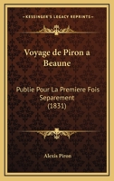 Voyage de Piron a Beaune, Publié Pour La 1ère Fois SéParéMent & Avec Toutes Les Pièces Accessoires 2011261619 Book Cover