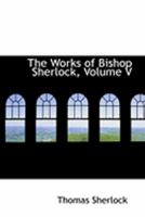 The Works of Bishop Sherlock; Volume V 1347846042 Book Cover