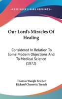 Our Lord's Miracles of Healing: Considered in Relation to Some Modern Objections and to Medical Science 1437065430 Book Cover
