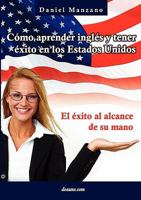 C Mo Aprender Ingl S y Tener Xito En Los Estados Unidos: El Xito Al Alcance de Su Mano 9876800094 Book Cover
