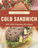 Ah! 300 Yummy Cold Sandwich Recipes: A Yummy Cold Sandwich Cookbook Everyone Loves! B08JKT3P8J Book Cover