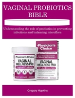 VAGINAL PROBIOTICS BIBLE: Understanding the role of probiotics in preventing infections and balancing microflora B0GBPKP3GV Book Cover