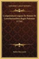 Compendium Legum Ex Statuto Et Constitutionibus Regni Poloniae (1754) 1166037711 Book Cover