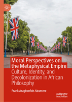 Moral Perspectives on the Metaphysical Empire: Culture, Identity, and Decolonization in African Philosophy 303221856X Book Cover
