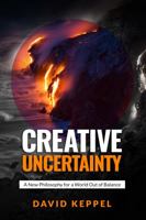Creative Uncertainty: A New Philosophy for a World Out of Balance 1737735911 Book Cover
