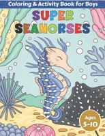 Super Seahorses Coloring and Activity Book for Boys Ages 5-10: Fun Facts, Colouring, Mazes, Dot to Dot, Word Games, Jokes and more for Clever Kids B098JL3RSN Book Cover