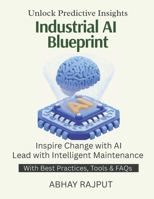 Industrial AI Blueprint: Maintain Smarter, Not Harder | Predictive Models in Action | Condition Monitoring With AI | Save Costs with Data | Reliability Reimagined | Unleash AI Predictive Power B0FPRNC1Z6 Book Cover